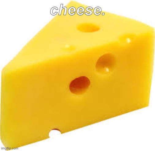 cheeze | cheese. | image tagged in cheeze | made w/ Imgflip meme maker