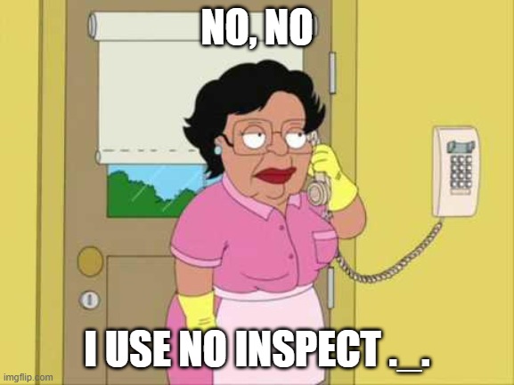 Consuela Meme | NO, NO I USE NO INSPECT ._. | image tagged in memes,consuela | made w/ Imgflip meme maker