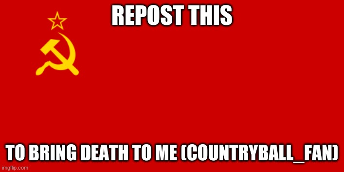 USSR Flag | REPOST THIS; TO BRING DEATH TO ME (COUNTRYBALL_FAN) | image tagged in ussr flag | made w/ Imgflip meme maker