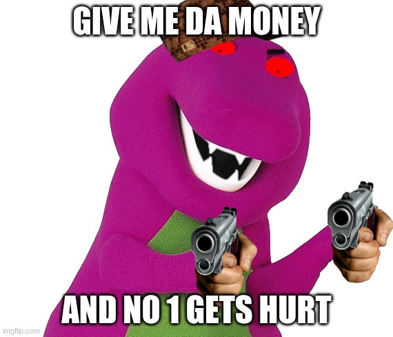 epic lol | GIVE ME DA MONEY; AND NO 1 GETS HURT | image tagged in evil barney is wearing a hat | made w/ Imgflip meme maker