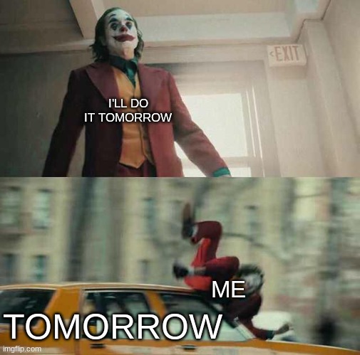 ehh I'll do it tomorrow |  I'LL DO IT TOMORROW; ME; TOMORROW | image tagged in joker getting hit by a car,procrastinate,procrastination | made w/ Imgflip meme maker