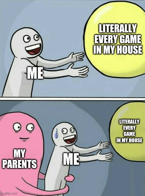 Running Away Balloon | LITERALLY EVERY GAME IN MY HOUSE; ME; LITERALLY EVERY GAME IN MY HOUSE; MY PARENTS; ME | image tagged in memes,running away balloon | made w/ Imgflip meme maker