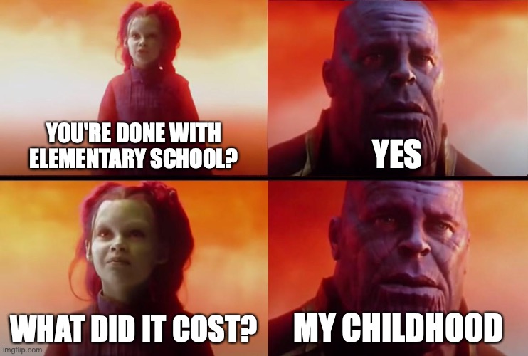 thanos what did it cost | YOU'RE DONE WITH ELEMENTARY SCHOOL? YES; WHAT DID IT COST? MY CHILDHOOD | image tagged in thanos what did it cost | made w/ Imgflip meme maker