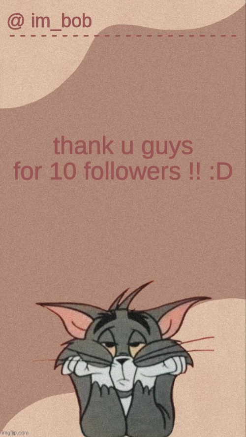 .. | thank u guys for 10 followers !! :D | made w/ Imgflip meme maker