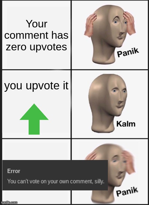 You can upvote your own comment, silly | Your comment has zero upvotes; you upvote it | image tagged in memes,panik kalm panik,comments,upvote,meme man | made w/ Imgflip meme maker