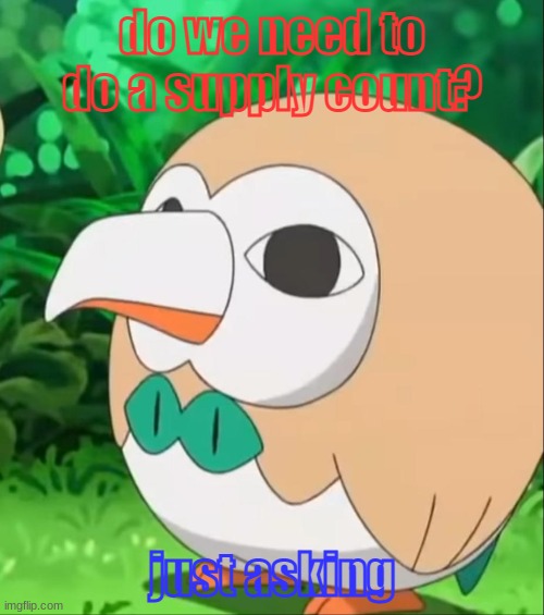 supplies | do we need to do a supply count? just asking | image tagged in xatu rowlet,supply count,imgflip war | made w/ Imgflip meme maker