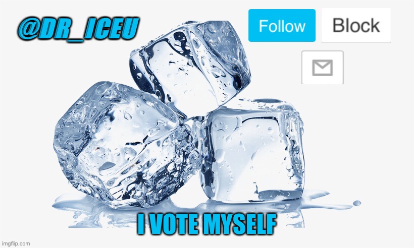 Hope that’s allowed | I VOTE MYSELF | image tagged in dr_iceu ice cube temp | made w/ Imgflip meme maker