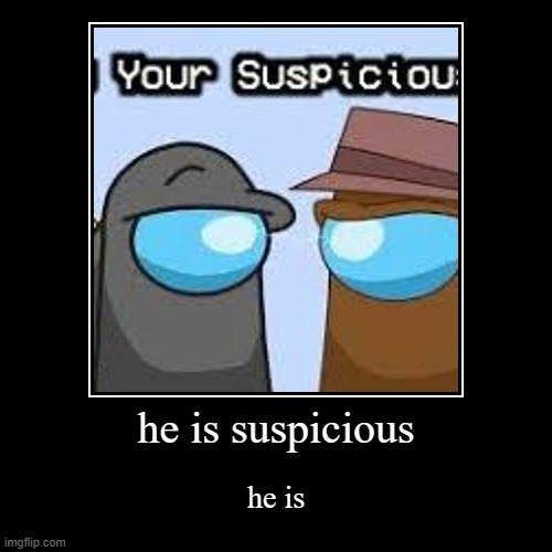 he is suspicious | image tagged in demotivationals,unfunny | made w/ Imgflip demotivational maker
