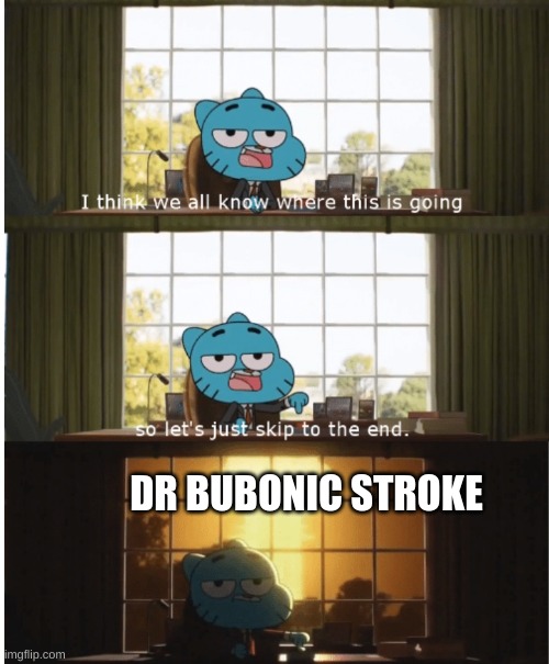 I think we all know where this is going | DR BUBONIC STROKE | image tagged in i think we all know where this is going | made w/ Imgflip meme maker