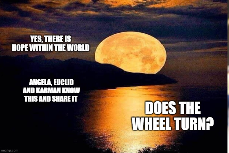 Karma is seen through the beauty of nature | YES, THERE IS HOPE WITHIN THE WORLD; ANGELA, EUCLID AND KARMAN KNOW THIS AND SHARE IT; DOES THE WHEEL TURN? | image tagged in karma's a bitch,sunset | made w/ Imgflip meme maker