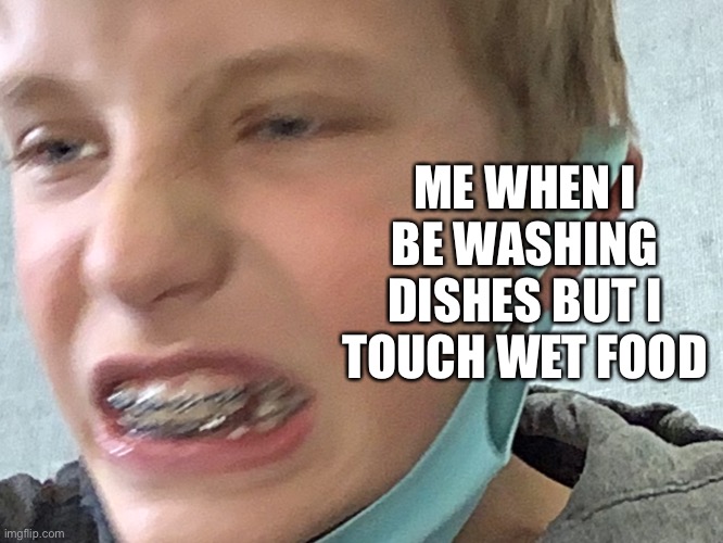 Ewweww | ME WHEN I BE WASHING DISHES BUT I TOUCH WET FOOD | image tagged in dishes | made w/ Imgflip meme maker