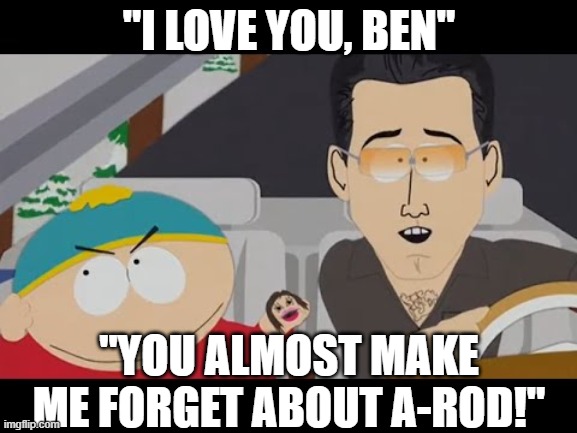 Ben Affleck JLo South Park | "I LOVE YOU, BEN"; "YOU ALMOST MAKE ME FORGET ABOUT A-ROD!" | image tagged in ben affleck jlo south park | made w/ Imgflip meme maker