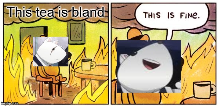 oh no the tea | This tea is bland | image tagged in memes,this is fine | made w/ Imgflip meme maker