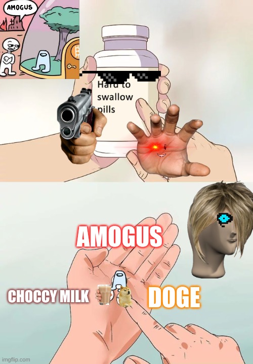 Who's Taking These Pills? | AMOGUS; CHOCCY MILK; DOGE | image tagged in memes,hard to swallow pills,amogus,doge,choccy milk,uwu | made w/ Imgflip meme maker