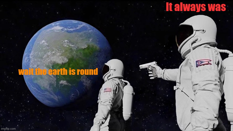 Space | It always was; wait the earth is round | image tagged in memes,always has been | made w/ Imgflip meme maker
