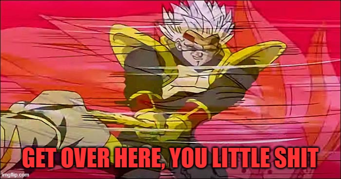 My name is Baby Vegeta, and I like to SPEEN | GET OVER HERE, YOU LITTLE SHIT | image tagged in my name is baby vegeta and i like to speen | made w/ Imgflip meme maker