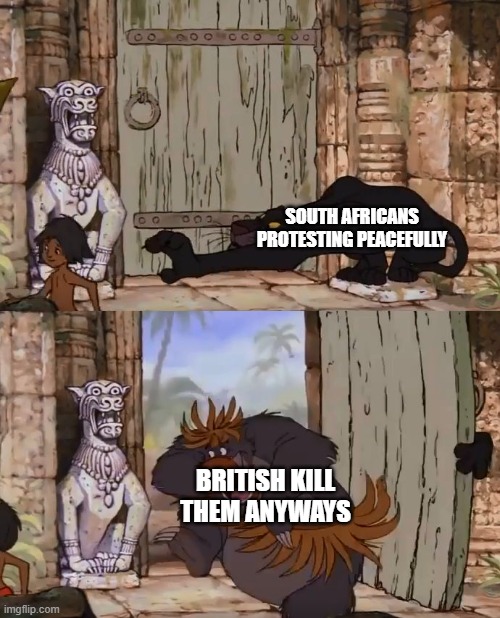 Jungle Book | SOUTH AFRICANS PROTESTING PEACEFULLY; BRITISH KILL THEM ANYWAYS | image tagged in jungle book | made w/ Imgflip meme maker