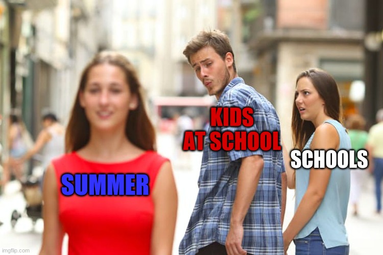 Distracted Boyfriend | KIDS AT SCHOOL; SCHOOLS; SUMMER | image tagged in memes,distracted boyfriend | made w/ Imgflip meme maker