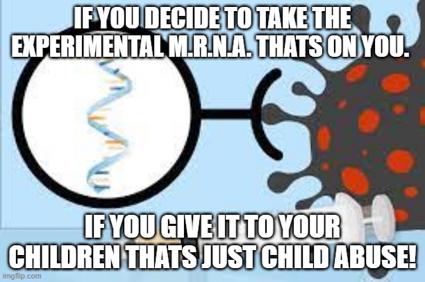 MRNA JAB | IF YOU DECIDE TO TAKE THE EXPERIMENTAL M.R.N.A. THATS ON YOU. IF YOU GIVE IT TO YOUR CHILDREN THATS JUST CHILD ABUSE! | made w/ Imgflip meme maker