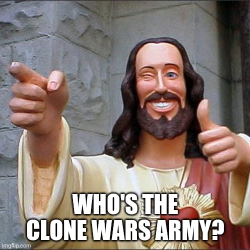 Buddy Christ Meme | WHO'S THE CLONE WARS ARMY? | image tagged in memes,buddy christ,star wars,clone wars | made w/ Imgflip meme maker