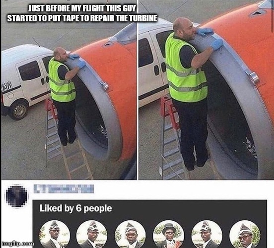 I'm afraid |  JUST BEFORE MY FLIGHT THIS GUY STARTED TO PUT TAPE TO REPAIR THE TURBINE | image tagged in afraid,funny,coffin dance,meme,fun,funny memes | made w/ Imgflip meme maker