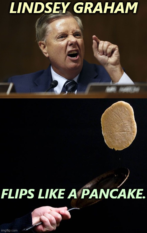 We're not talking about integrity here. | LINDSEY GRAHAM; FLIPS LIKE A PANCAKE. | image tagged in lindsey graham,changes,opinions,flips,pancake | made w/ Imgflip meme maker