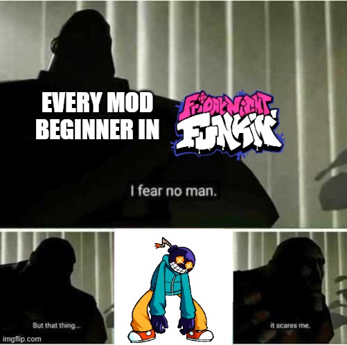 it's eventually like this | EVERY MOD BEGINNER IN | image tagged in i fear no man but that thing it scares me | made w/ Imgflip meme maker