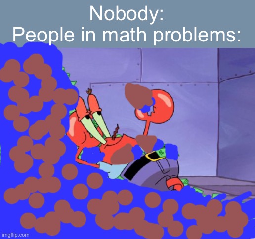 CHOCOLATE | Nobody:
People in math problems: | image tagged in mr krabs money | made w/ Imgflip meme maker