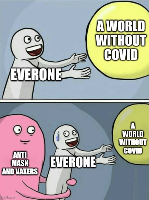 please wear a mask, stay safe! | A WORLD WITHOUT COVID; EVERONE; A WORLD WITHOUT COVID; ANTI MASK AND VAXERS; EVERONE | image tagged in memes,running away balloon | made w/ Imgflip meme maker
