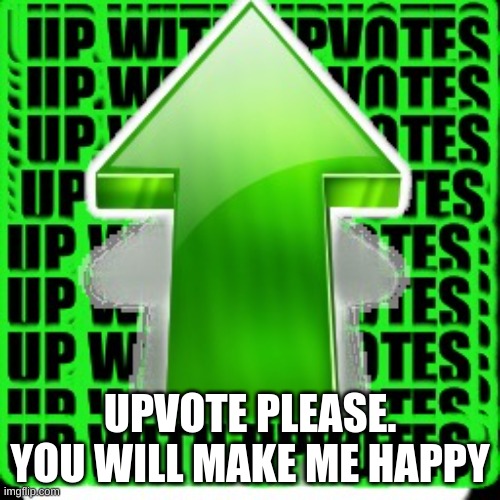 upvote | UPVOTE PLEASE. YOU WILL MAKE ME HAPPY | image tagged in upvote | made w/ Imgflip meme maker
