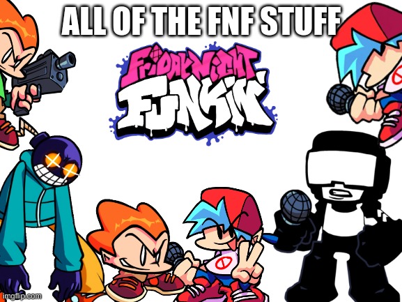 all the fnf stuff | ALL OF THE FNF STUFF | image tagged in blank white template,fnf | made w/ Imgflip meme maker