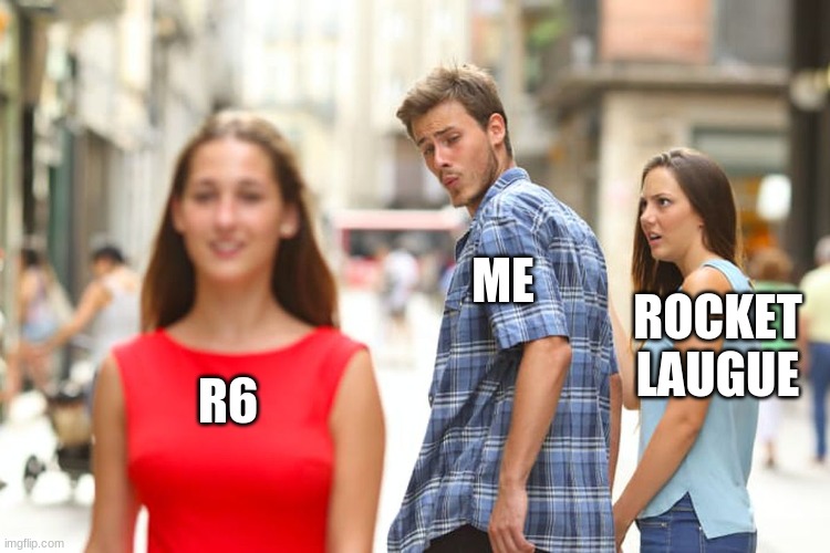 Distracted Boyfriend Meme | ME; ROCKET
LAUGUE; R6 | image tagged in memes,distracted boyfriend | made w/ Imgflip meme maker