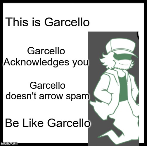 Not that I hate arrow spam |  This is Garcello; Garcello Acknowledges you; Garcello doesn't arrow spam; Be Like Garcello | image tagged in memes,be like bill | made w/ Imgflip meme maker
