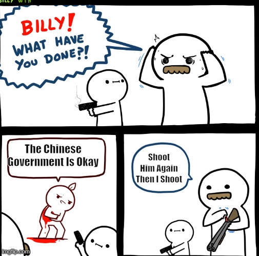 Billy What Have You Done | The Chinese Government Is Okay; Shoot Him Again Then I Shoot | image tagged in billy what have you done | made w/ Imgflip meme maker
