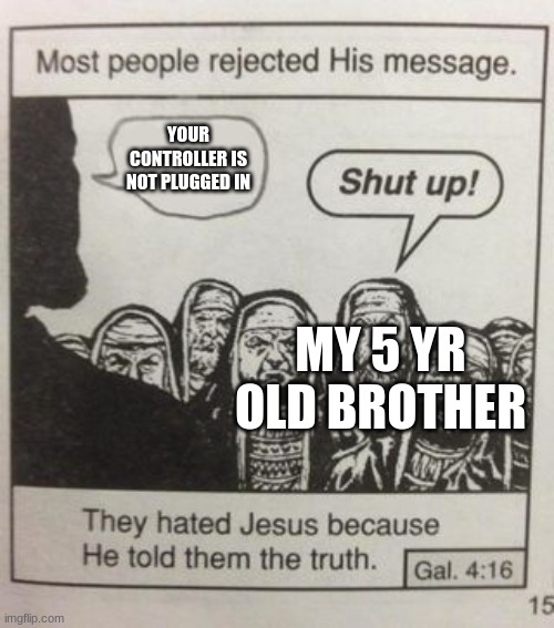the way | YOUR CONTROLLER IS NOT PLUGGED IN; MY 5 YR OLD BROTHER | image tagged in they hated jesus meme | made w/ Imgflip meme maker