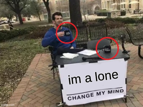 Change My Mind Meme | im a lone | image tagged in memes,change my mind | made w/ Imgflip meme maker