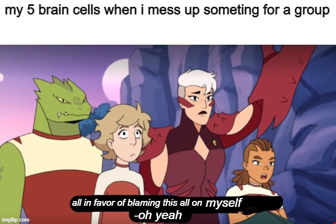 dammit | my 5 brain cells when i mess up someting for a group; myself | image tagged in all in favor of blaming this on kyle | made w/ Imgflip meme maker