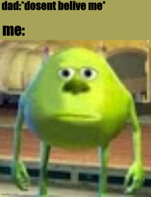 why does dad keeps thinking im sus? | dad:*dosent belive me*; me: | image tagged in sully wazowski | made w/ Imgflip meme maker