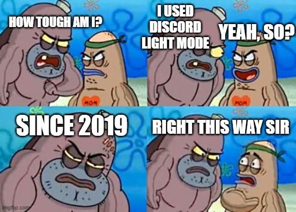 tough, alright | I USED DISCORD LIGHT MODE; HOW TOUGH AM I? YEAH, SO? SINCE 2019; RIGHT THIS WAY SIR | image tagged in memes,how tough are you | made w/ Imgflip meme maker