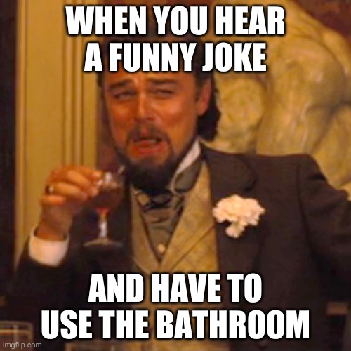 Laughing Leo Meme | WHEN YOU HEAR A FUNNY JOKE; AND HAVE TO USE THE BATHROOM | image tagged in memes,laughing leo | made w/ Imgflip meme maker