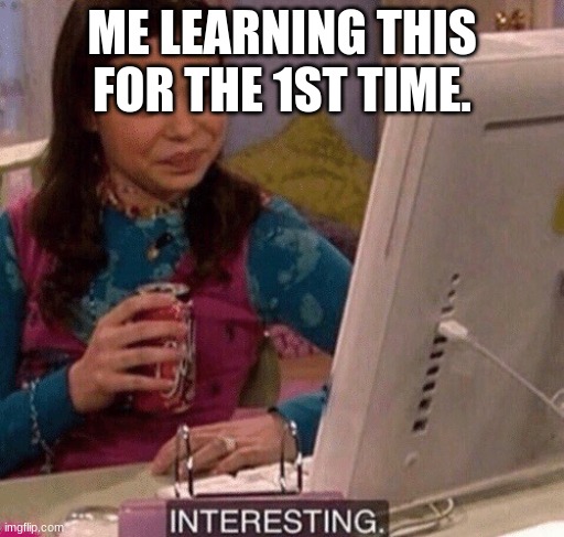 iCarly Interesting | ME LEARNING THIS FOR THE 1ST TIME. | image tagged in icarly interesting | made w/ Imgflip meme maker