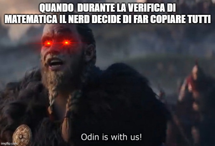 Odin is with us! | QUANDO  DURANTE LA VERIFICA DI MATEMATICA IL NERD DECIDE DI FAR COPIARE TUTTI | image tagged in odin is with us | made w/ Imgflip meme maker