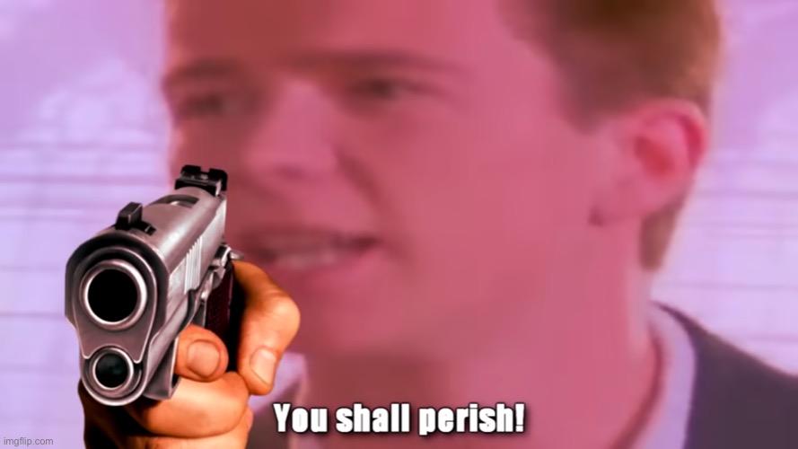 rick assley you shall perish | image tagged in rick assley you shall perish | made w/ Imgflip meme maker