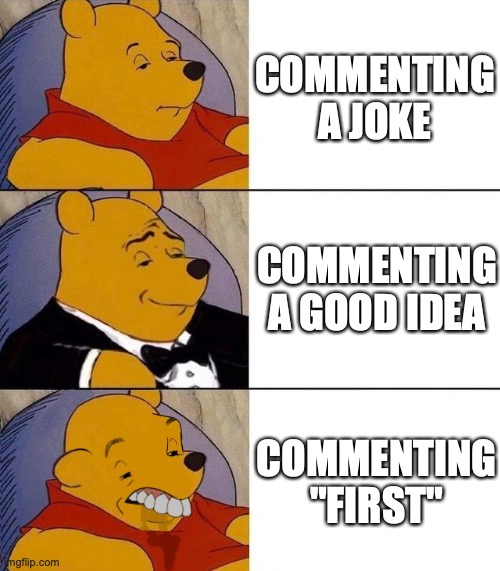 Best,Better, Blurst | COMMENTING A JOKE; COMMENTING A GOOD IDEA; COMMENTING "FIRST" | image tagged in best better blurst | made w/ Imgflip meme maker