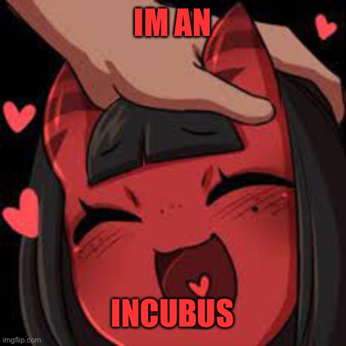 YAY | IM AN; INCUBUS | image tagged in meru wholesome | made w/ Imgflip meme maker