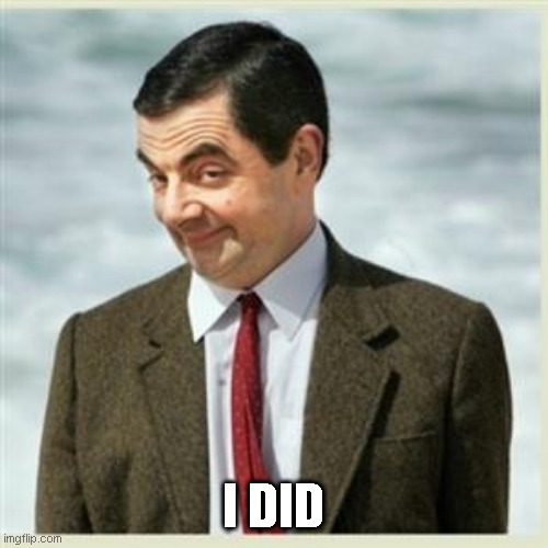 Mr Bean Smirk | I DID | image tagged in mr bean smirk | made w/ Imgflip meme maker