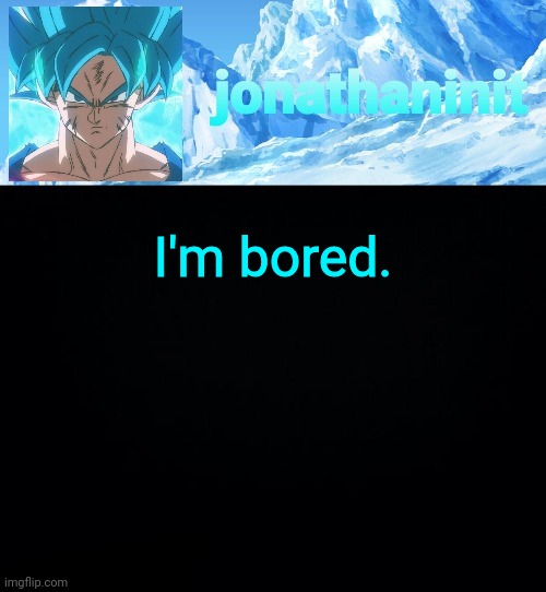 What should I do | I'm bored. | image tagged in jonathaninit but super saiyan blue | made w/ Imgflip meme maker