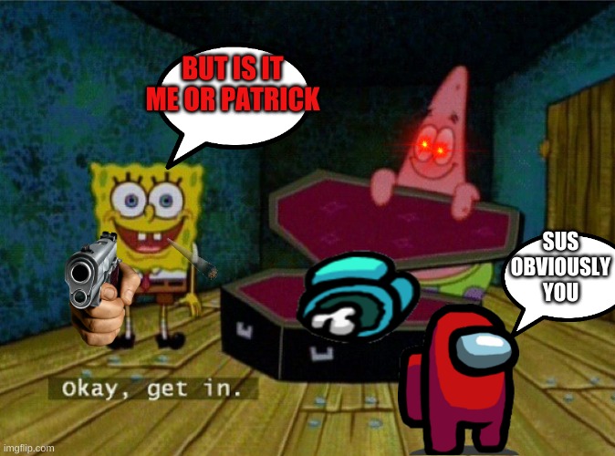 Spongebob Coffin | BUT IS IT ME OR PATRICK; SUS
OBVIOUSLY YOU | image tagged in spongebob coffin | made w/ Imgflip meme maker