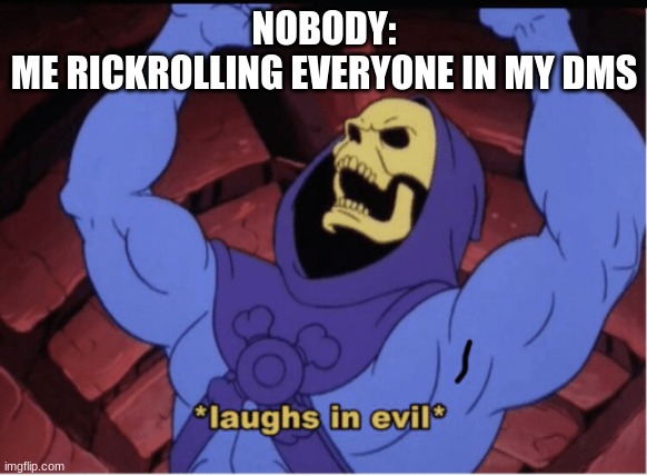 Laughs in evil | NOBODY:
ME RICKROLLING EVERYONE IN MY DMS | image tagged in laughs in evil | made w/ Imgflip meme maker