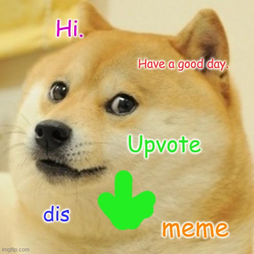 Hi | Hi. Have a good day. Upvote; meme; dis | image tagged in memes,doge | made w/ Imgflip meme maker